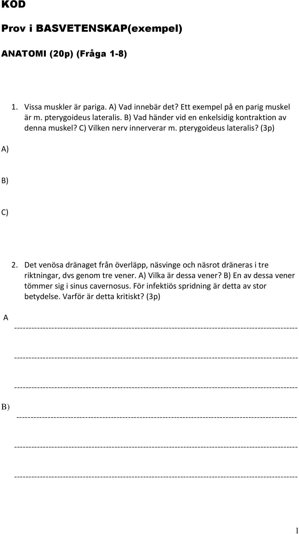 Det venösa dränaget från överläpp, näsvinge och näsrot dräneras i tre riktningar, dvs genom tre vener. A) Vilka är dessa vener? B) En av dessa vener tömmer sig i sinus cavernosus.