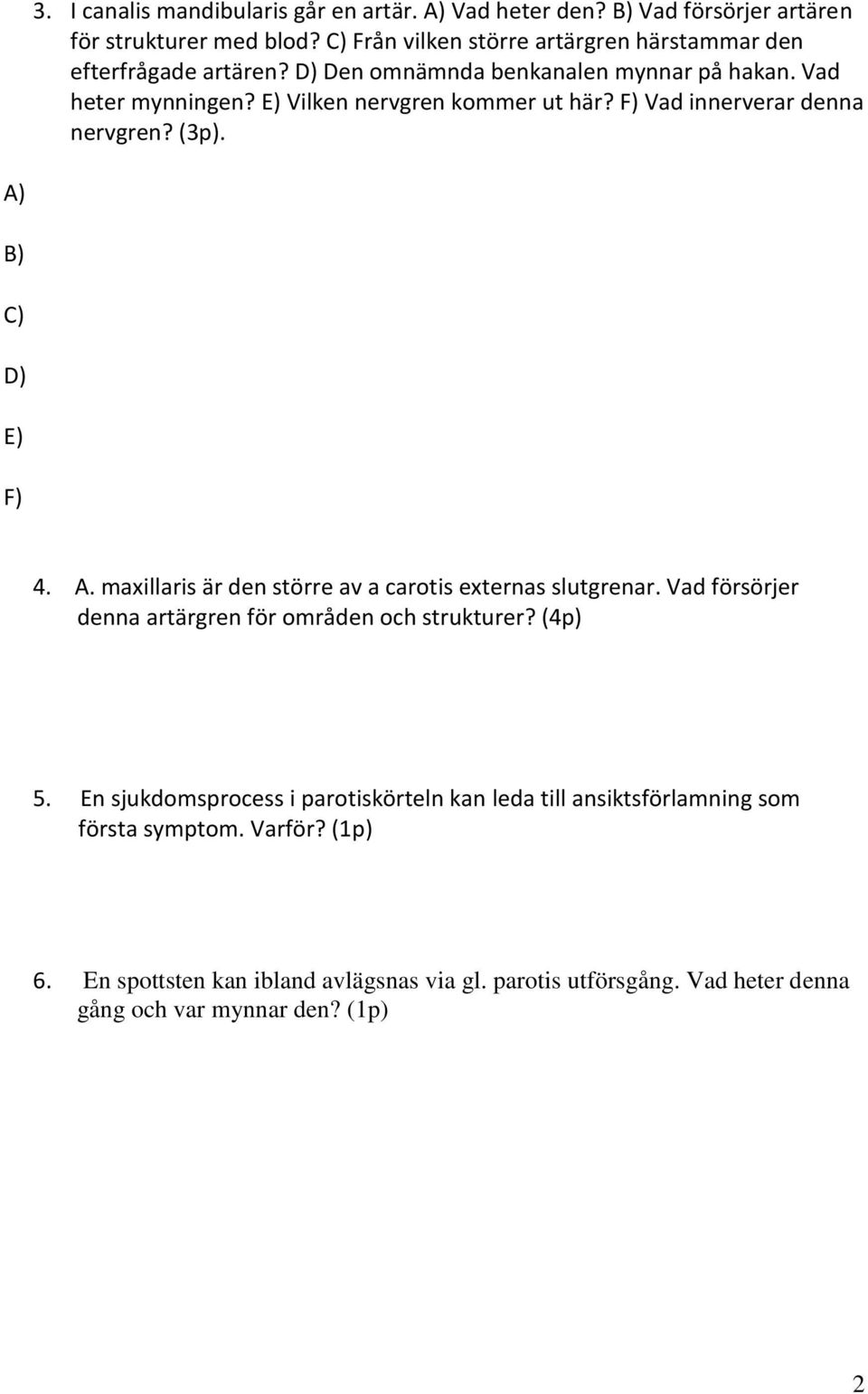 F) Vad innerverar denna nervgren? (3p). A) B) C) D) E) F) 4. A. maxillaris är den större av a carotis externas slutgrenar.