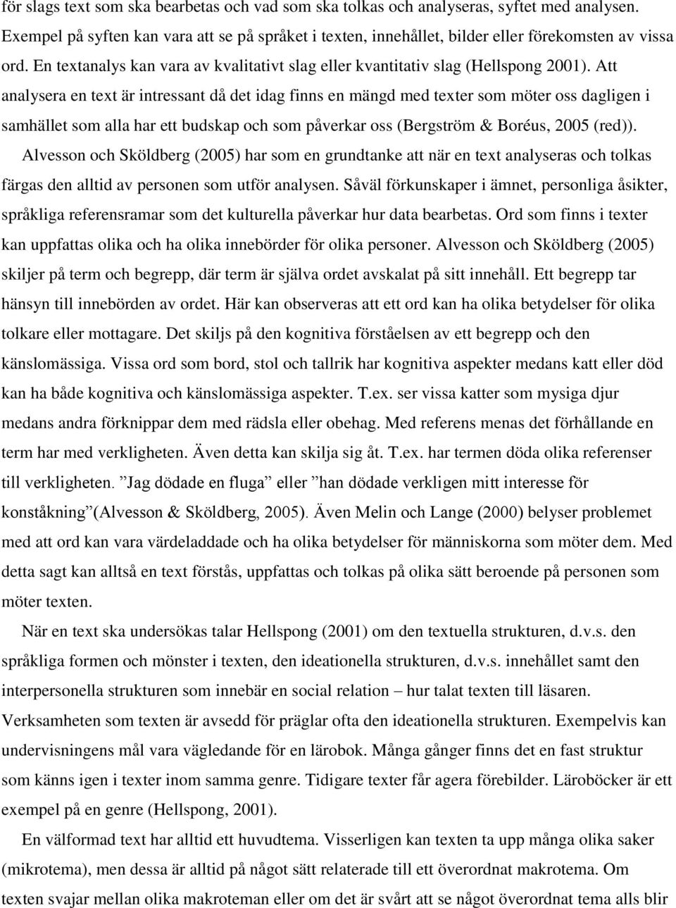 Att analysera en text är intressant då det idag finns en mängd med texter som möter oss dagligen i samhället som alla har ett budskap och som påverkar oss (Bergström & Boréus, 2005 (red)).