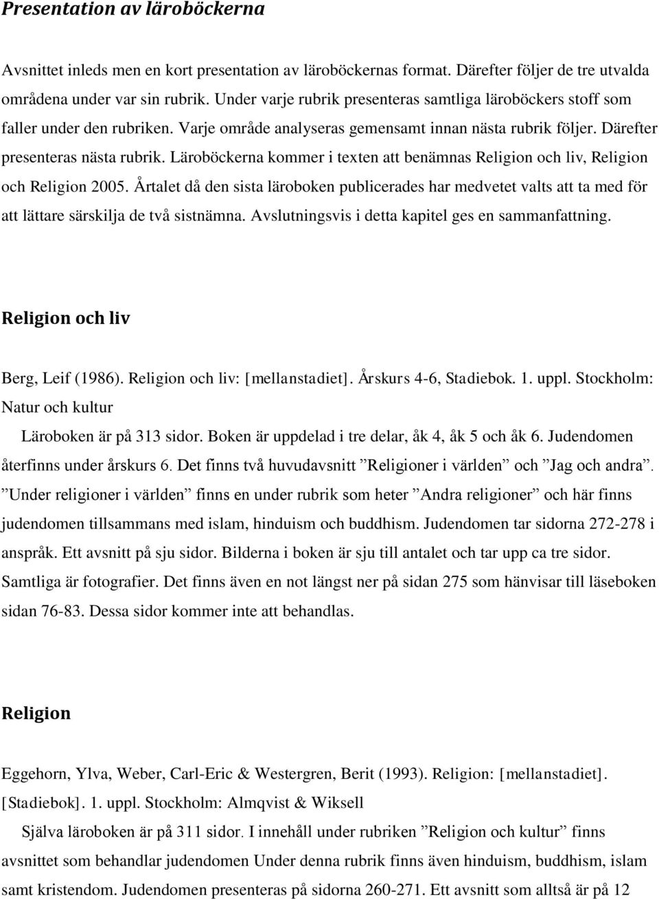 Läroböckerna kommer i texten att benämnas Religion och liv, Religion och Religion 2005.
