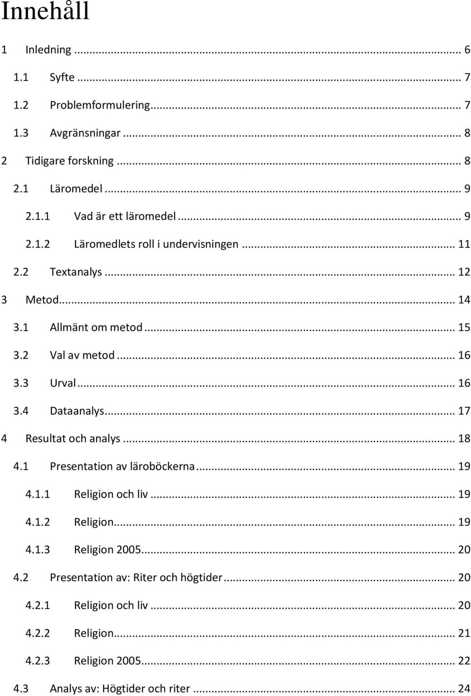 .. 17 4 Resultat och analys... 18 4.1 Presentation av läroböckerna... 19 4.1.1 Religion och liv... 19 4.1.2 Religion... 19 4.1.3 Religion 2005... 20 4.