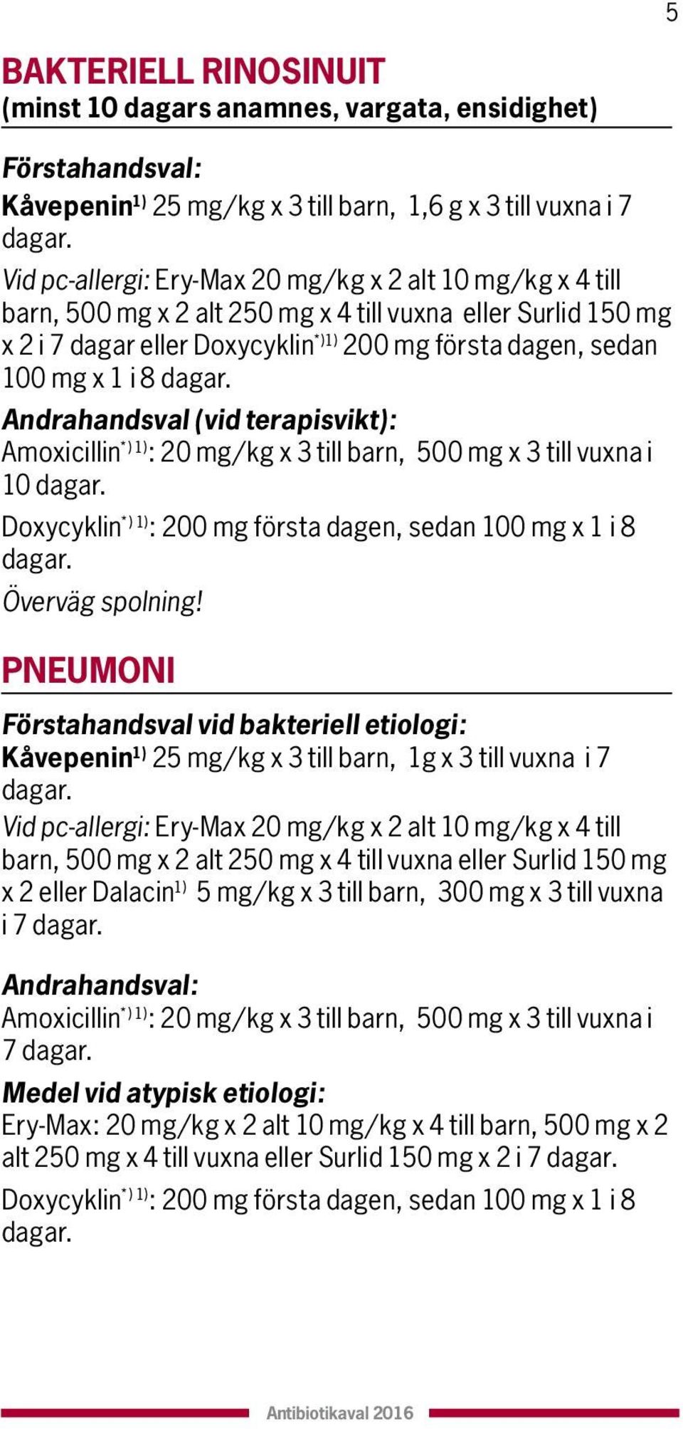 Andrahandsval (vid terapisvikt): Amoxicillin *) ) : 20 mg/kg x till barn, 00 mg x till vuxna i 0 dagar. Doxycyklin *) ) : 200 mg första dagen, sedan 00 mg x i 8 dagar. Överväg spolning!