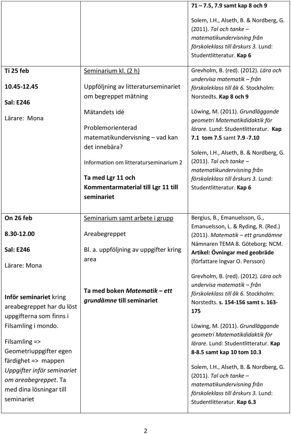 10 Studentlitteratur. Kap 6 On 26 feb 8.30-12.00 Inför kring areabegreppet har du löst uppgifterna som finns i Filsamling i mondo.