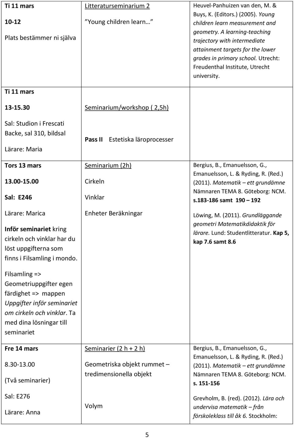 Filsamling => Geometriuppgifter egen färdighet => mappen Uppgifter inför om cirkeln och vinklar. Ta med dina lösningar till Fre 14 mars 8.30-13.