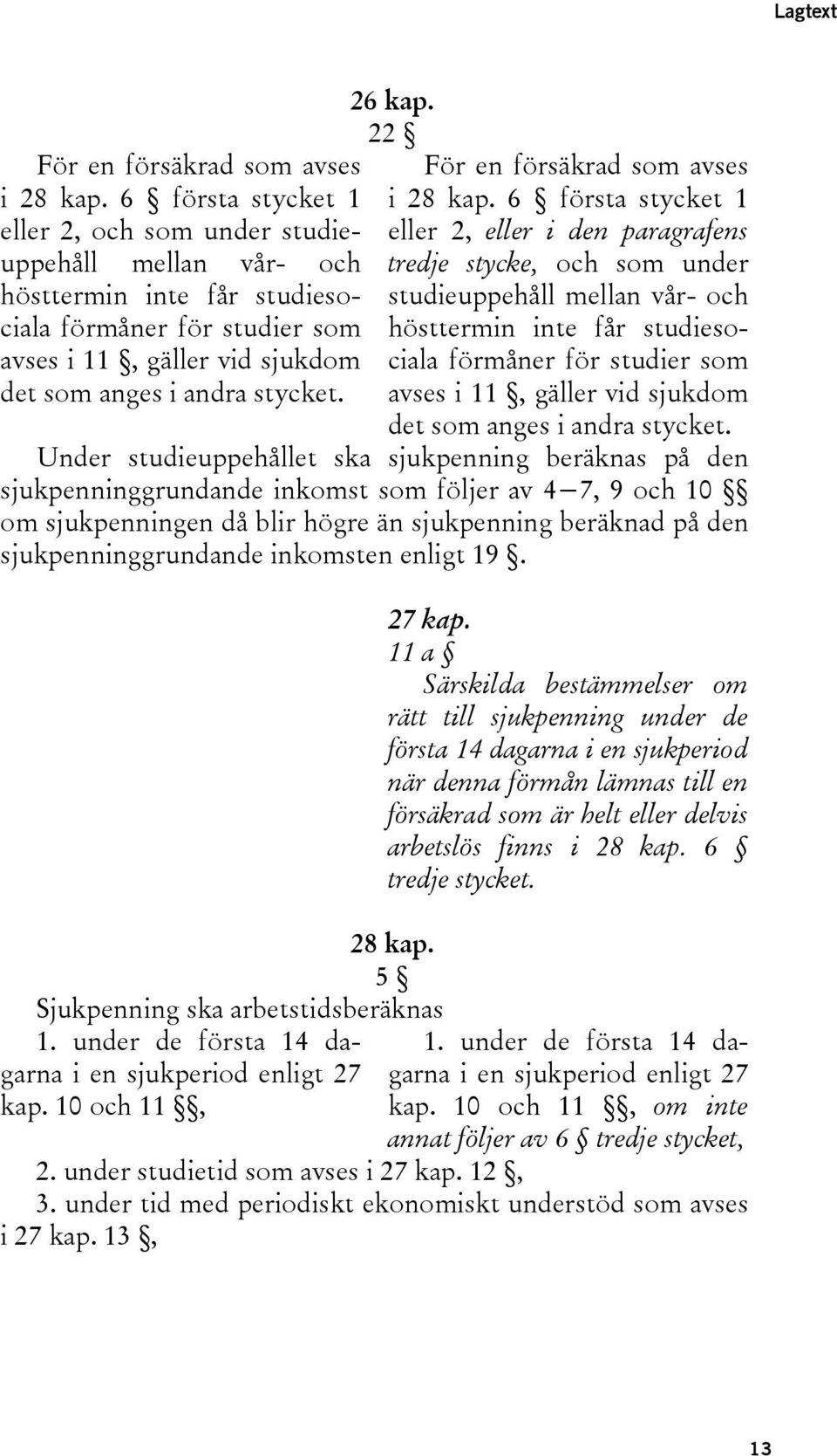 anges i andra stycket. studieuppehåll mellan vår- och hösttermin inte får studiesociala förmåner för studier som avses i 11, gäller vid sjukdom det som anges i andra stycket.