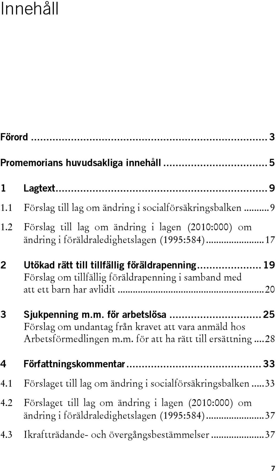 .. 25 Förslag om undantag från kravet att vara anmäld hos Arbetsförmedlingen m.m. för att ha rätt till ersättning...28 4 Författningskommentar... 33 4.