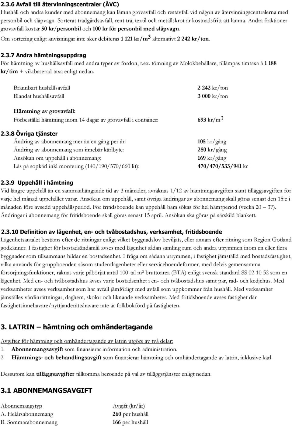 Om sortering enligt anvisningar inte sker debiteras 1 121 kr/m 3 alternativt 2 242 kr/ton. 2.3.7 Andra hämtningsuppdrag För hämtning av hushållsavfall med andra typer av fordon, t.ex.