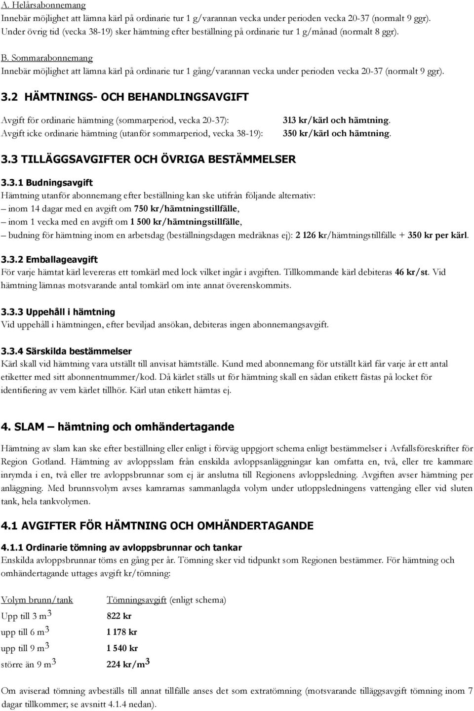 Sommarabonnemang Innebär möjlighet att lämna kärl på ordinarie tur 1 gång/varannan vecka under perioden vecka 20-37 (normalt 9 ggr). 3.