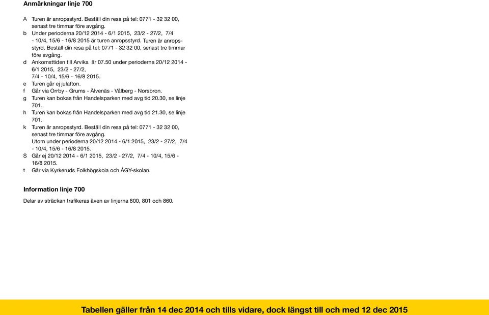 d Ankomsttiden till Arvika är 07.50 under perioderna 20/12 2014-6/1 2015, 23/2-27/2, 7/4-10/4, 15/6-16/8 2015. e Turen går ej julafton. f Går via Orrby - Grums - Älvenäs - Vålberg - Norsbron.