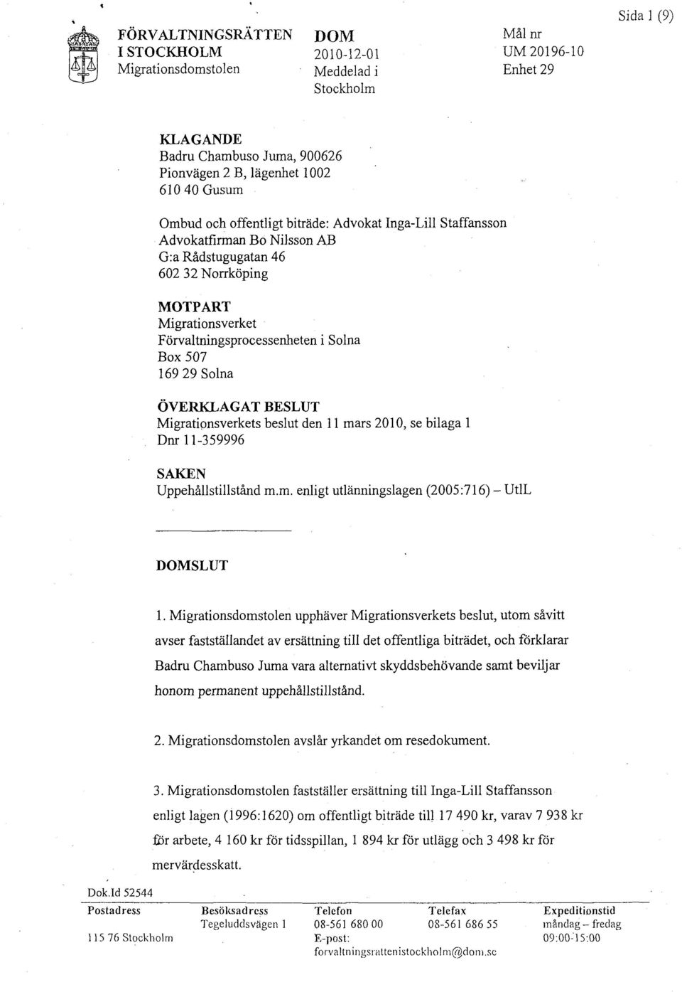 Solna ÖVERKLAGAT BESLUT Migratipnsverkets beslut den 11 mars 2010, se bilaga l Dnr 11-359996 SAKEN Uppehållstillstånd m.m. enligt utlänningslagen (2005:716) - UtlL DOMSLUT 1.