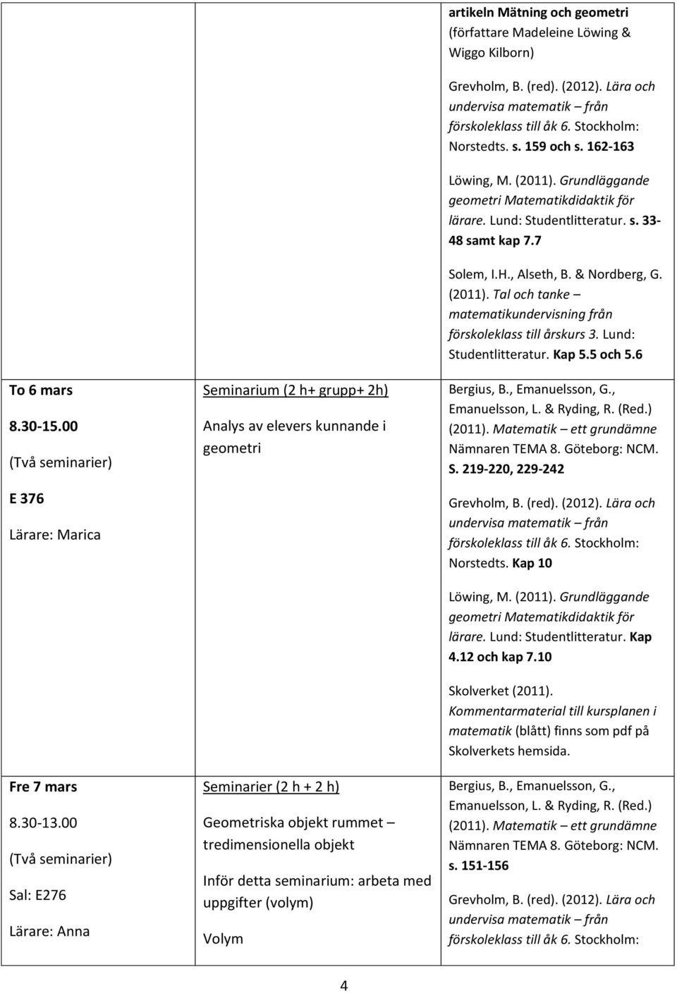 objekt Inför detta seminarium: arbeta med uppgifter (volym) Volym artikeln Mätning och geometri (författare Madeleine Löwing & Wiggo Kilborn) Norstedts. s. 159 och s.