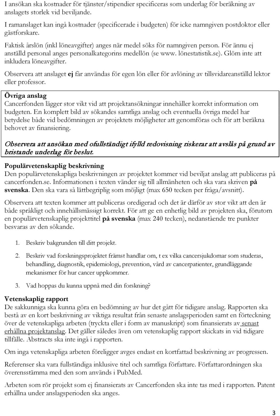 För ännu ej anställd personal anges personalkategorins medellön (se www. lönestatistik.se). Glöm inte att inkludera löneavgifter.