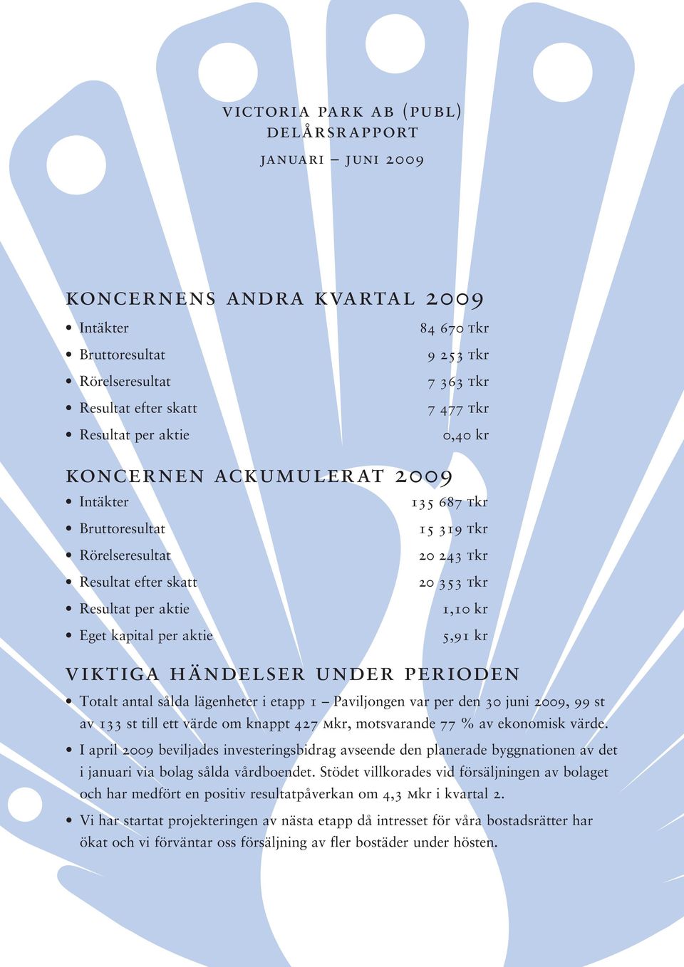 5,91 kr viktiga händelser under perioden Totalt antal sålda lägenheter i etapp 1 Paviljongen var per den 30 juni 2009, 99 st av 133 st till ett värde om knappt 427 mkr, motsvarande 77 % av ekonomisk