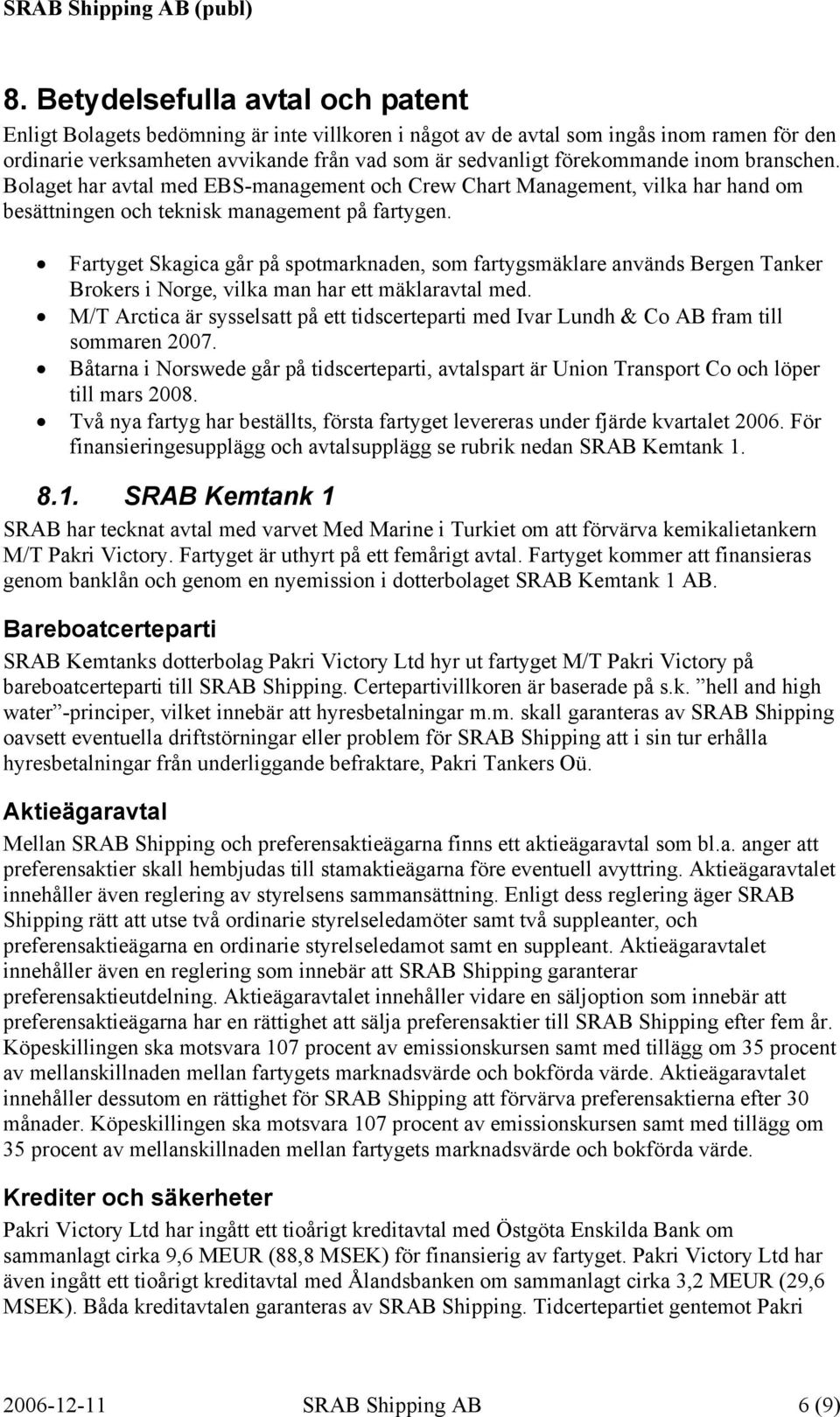 Fartyget Skagica går på spotmarknaden, som fartygsmäklare används Bergen Tanker Brokers i Norge, vilka man har ett mäklaravtal med.