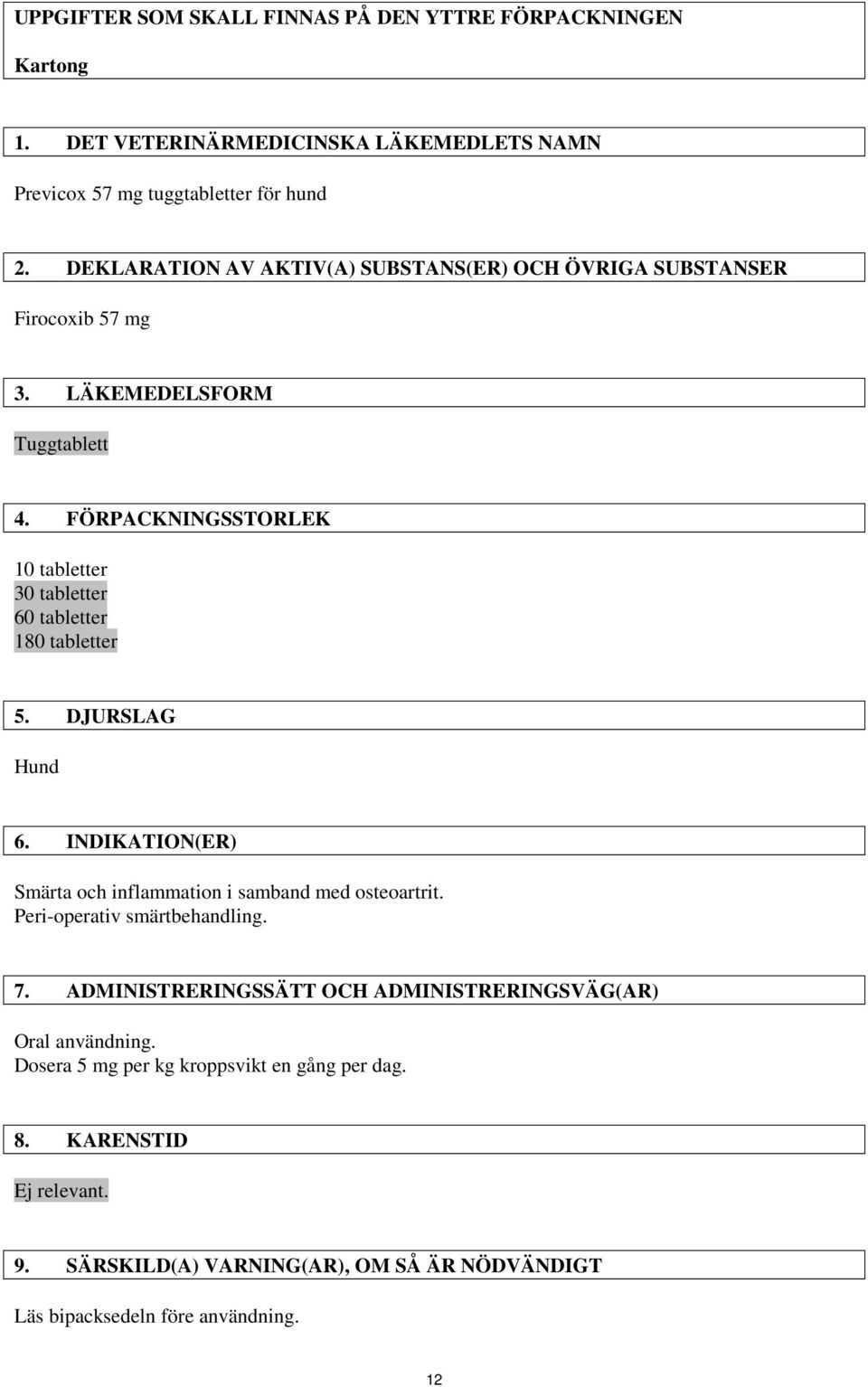 FÖRPACKNINGSSTORLEK 10 tabletter 30 tabletter 60 tabletter 180 tabletter 5. DJURSLAG Hund 6. INDIKATION(ER) Smärta och inflammation i samband med osteoartrit.