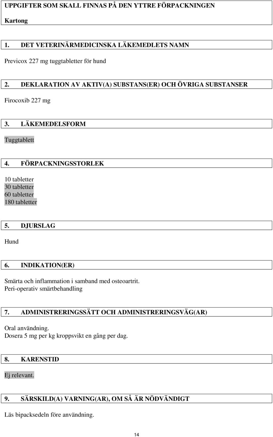 FÖRPACKNINGSSTORLEK 10 tabletter 30 tabletter 60 tabletter 180 tabletter 5. DJURSLAG Hund 6. INDIKATION(ER) Smärta och inflammation i samband med osteoartrit.