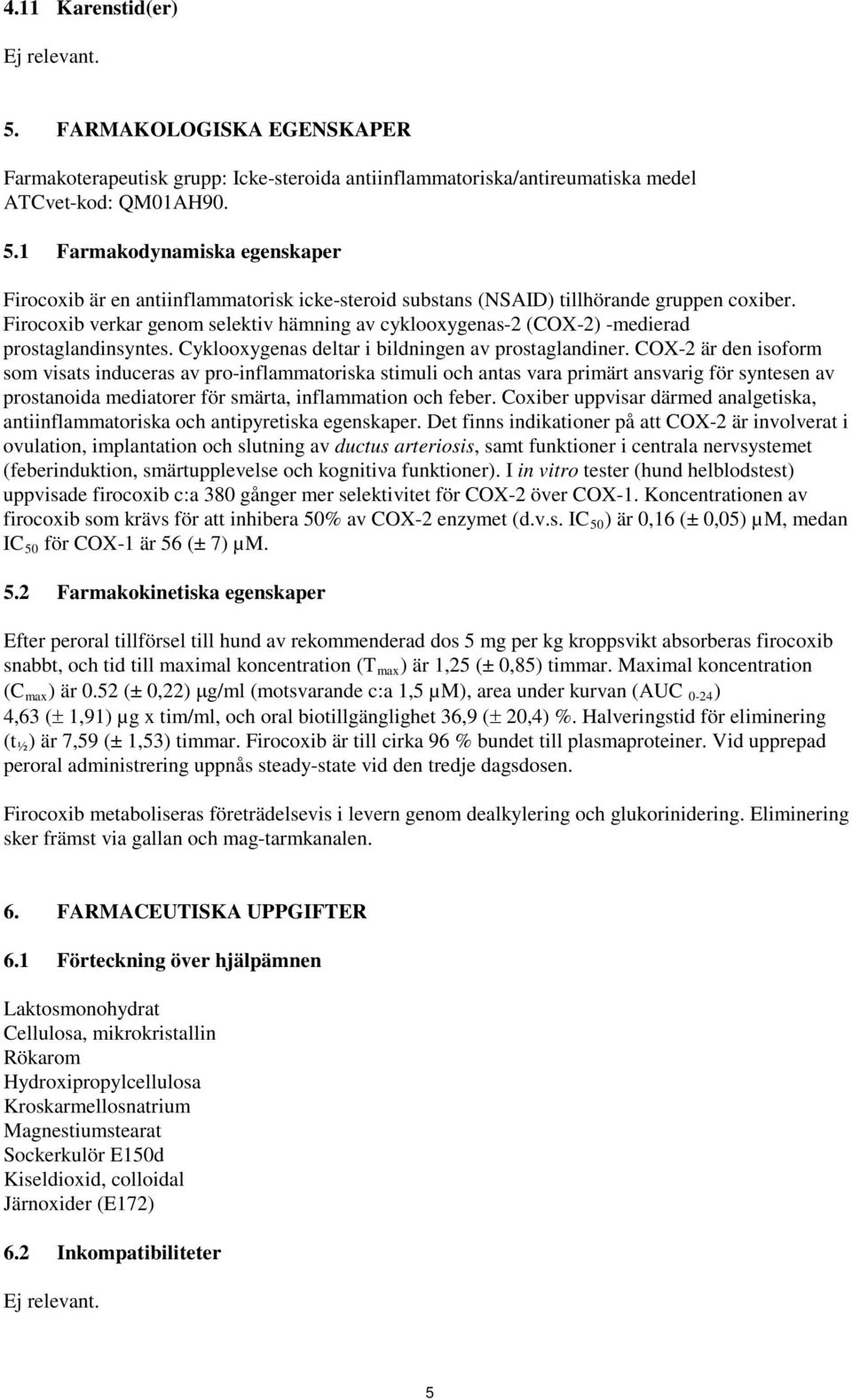 COX-2 är den isoform som visats induceras av pro-inflammatoriska stimuli och antas vara primärt ansvarig för syntesen av prostanoida mediatorer för smärta, inflammation och feber.