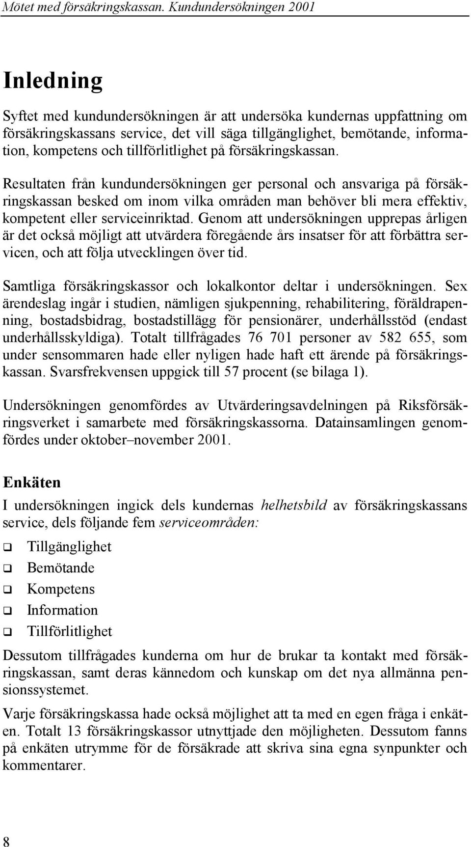 Genom att undersökningen upprepas årligen är det också möjligt att utvärdera föregående års insatser för att förbättra servicen, och att följa utvecklingen över tid.