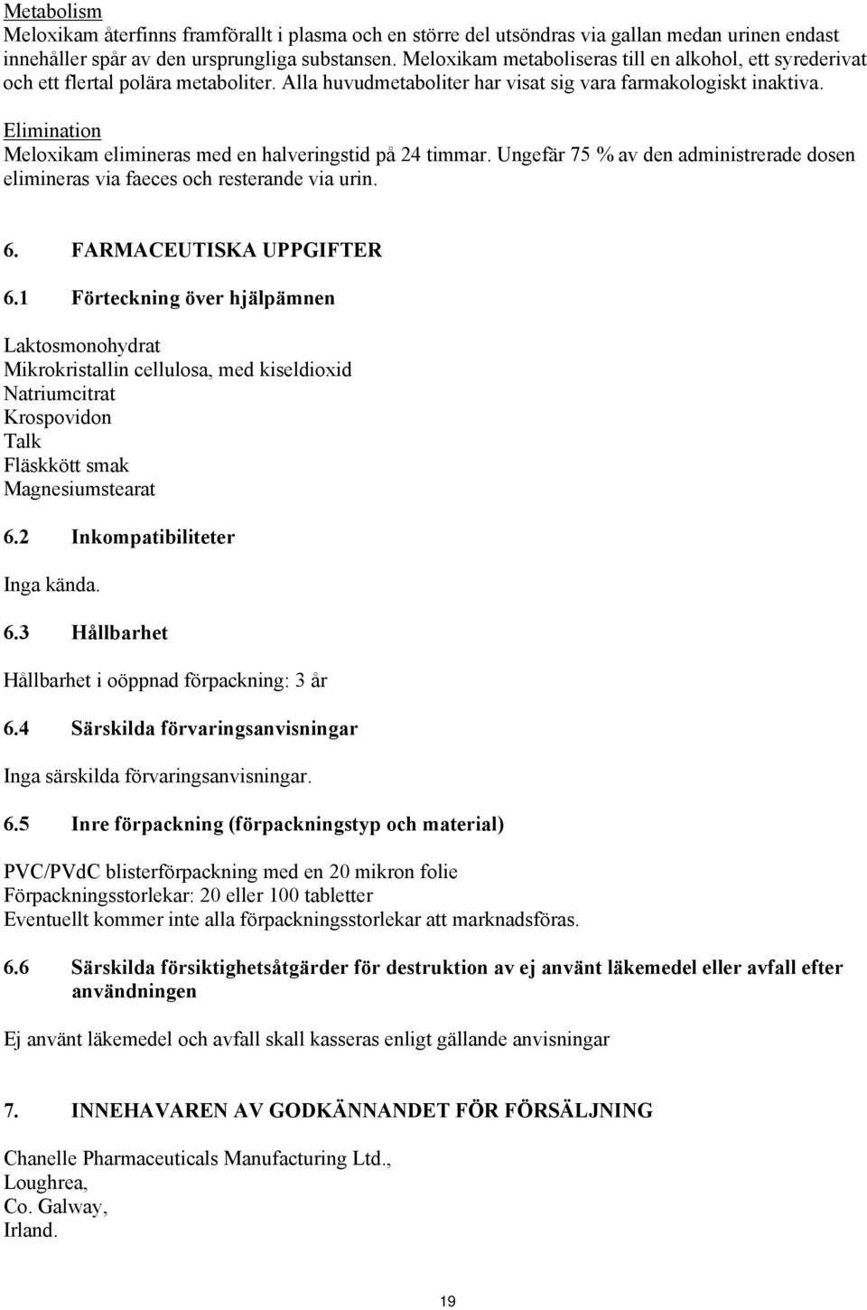 Elimination Meloxikam elimineras med en halveringstid på 24 timmar. Ungefär 75 % av den administrerade dosen elimineras via faeces och resterande via urin. 6. FARMACEUTISKA UPPGIFTER 6.