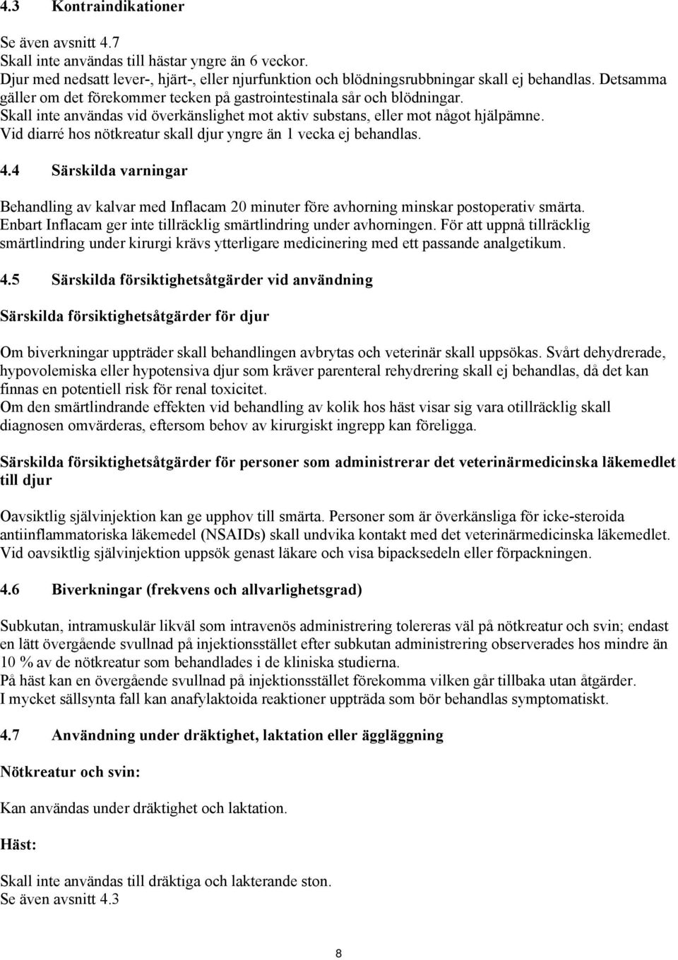 Vid diarré hos nötkreatur skall djur yngre än 1 vecka ej behandlas. 4.4 Särskilda varningar Behandling av kalvar med Inflacam 20 minuter före avhorning minskar postoperativ smärta.