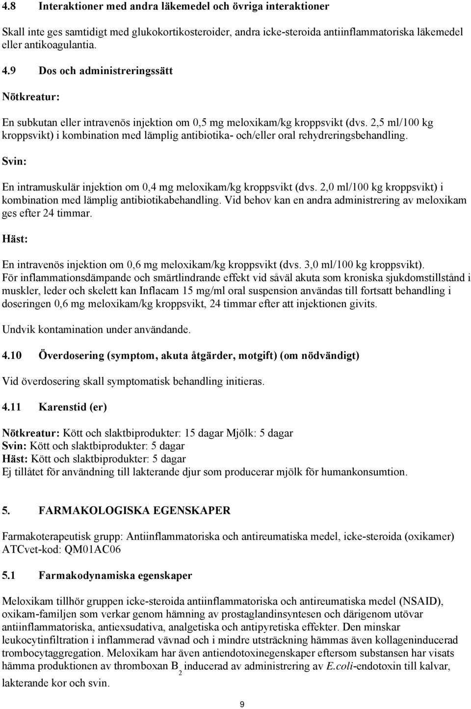 2,5 ml/100 kg kroppsvikt) i kombination med lämplig antibiotika- och/eller oral rehydreringsbehandling. Svin: En intramuskulär injektion om 0,4 mg meloxikam/kg kroppsvikt (dvs.