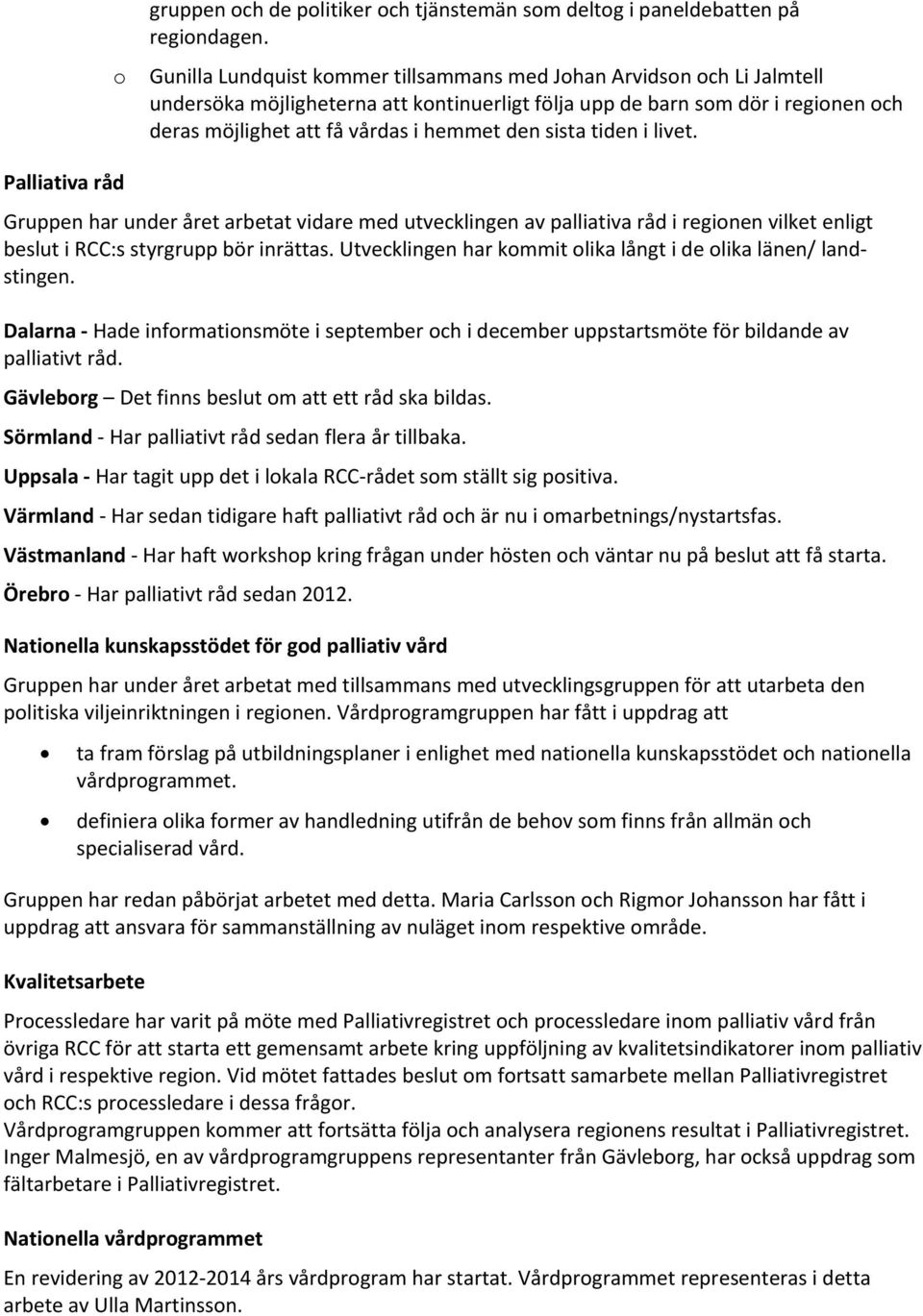 sista tiden i livet. Palliativa råd Gruppen har under året arbetat vidare med utvecklingen av palliativa råd i regionen vilket enligt beslut i RCC:s styrgrupp bör inrättas.