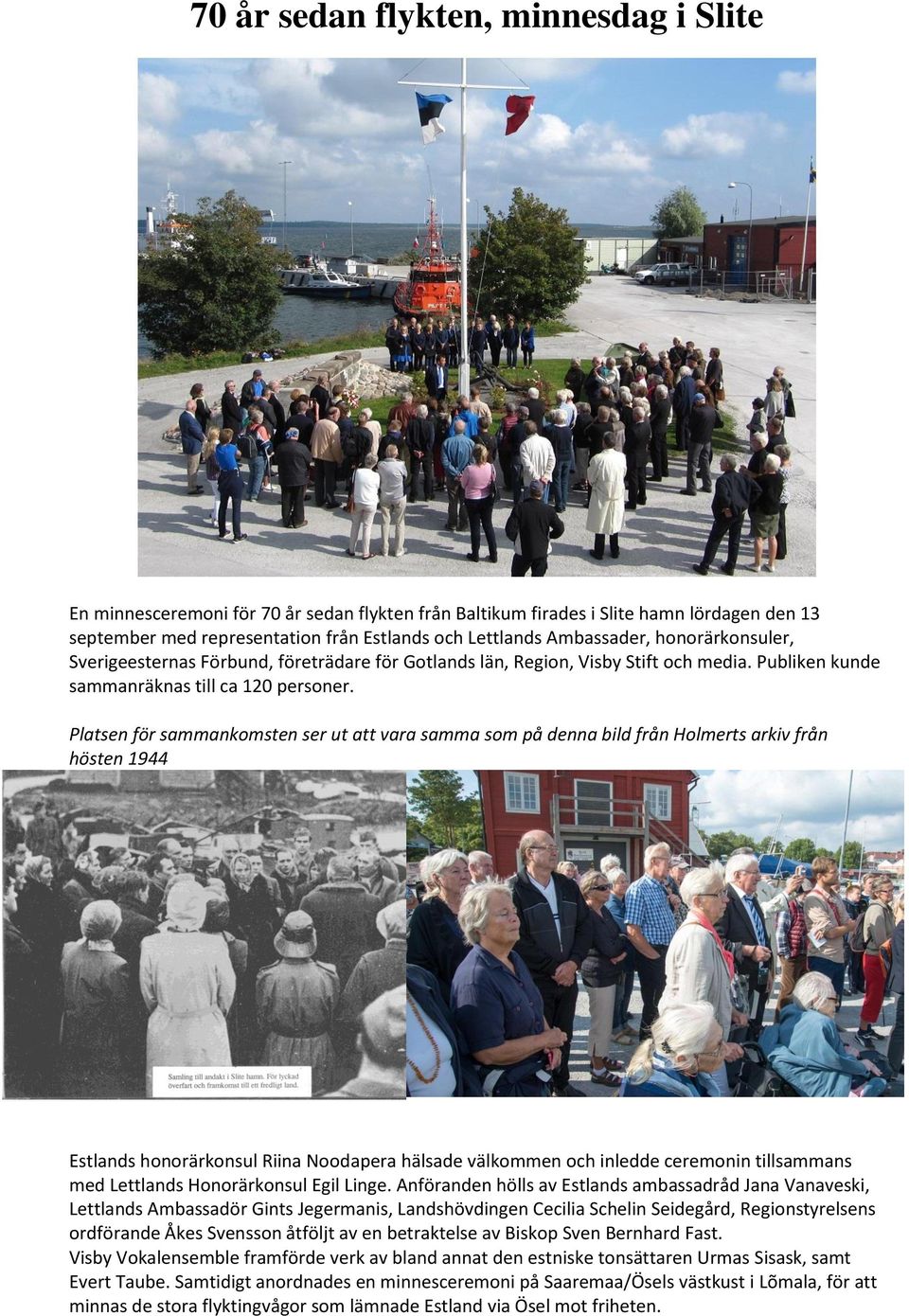 Platsen för sammankomsten ser ut att vara samma som på denna bild från Holmerts arkiv från hösten 1944 Estlands honorärkonsul Riina Noodapera hälsade välkommen och inledde ceremonin tillsammans med