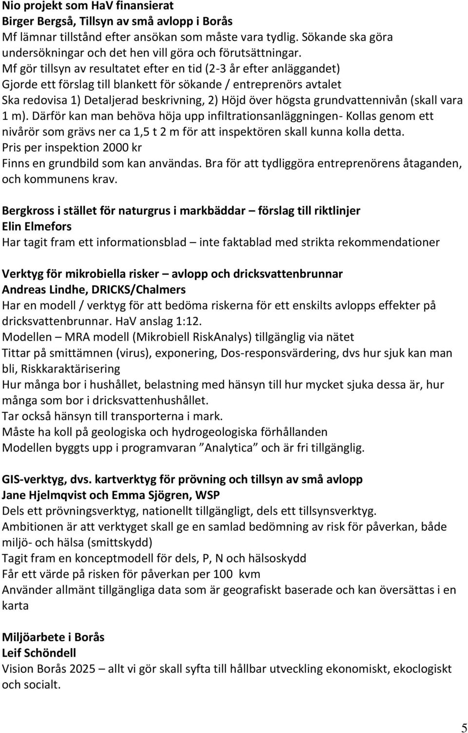 Mf gör tillsyn av resultatet efter en tid (2-3 år efter anläggandet) Gjorde ett förslag till blankett för sökande / entreprenörs avtalet Ska redovisa 1) Detaljerad beskrivning, 2) Höjd över högsta