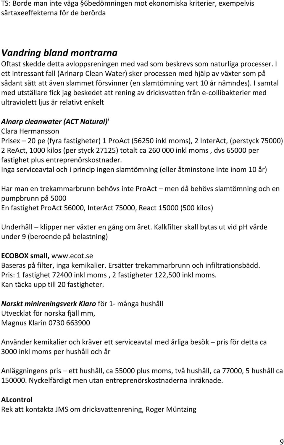 I samtal med utställare fick jag beskedet att rening av dricksvatten från e-collibakterier med ultraviolett ljus är relativt enkelt Alnarp cleanwater (ACT Natural) i Clara Hermansson Prisex 20 pe