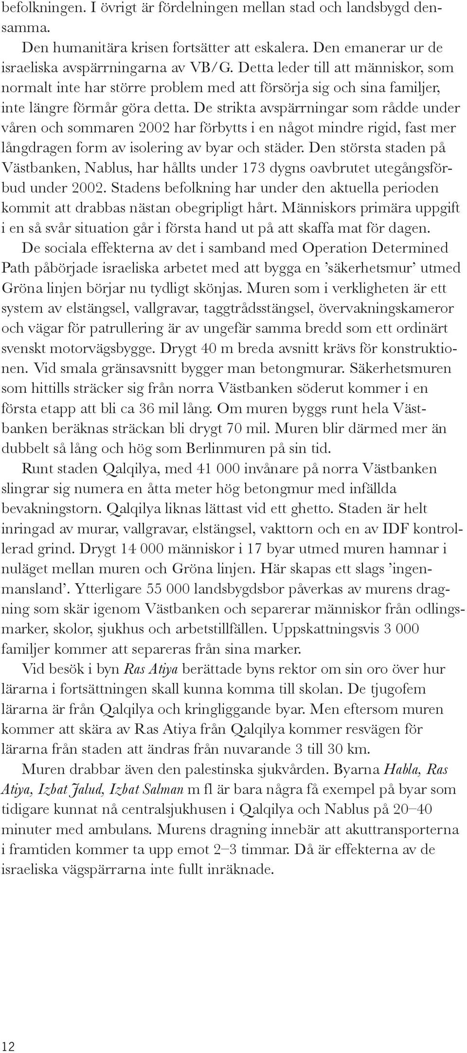 De strikta avspärrningar som rådde under våren och sommaren 2002 har förbytts i en något mindre rigid, fast mer långdragen form av isolering av byar och städer.