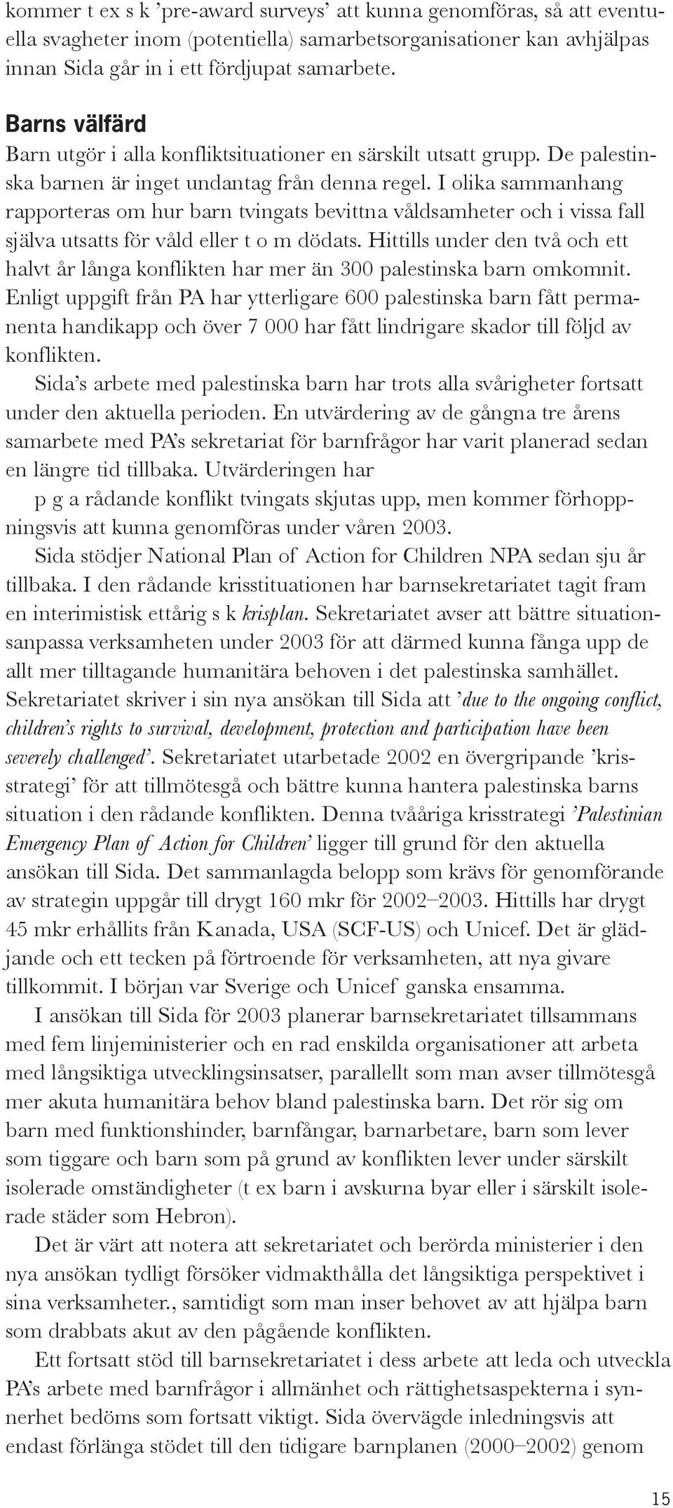 I olika sammanhang rapporteras om hur barn tvingats bevittna våldsamheter och i vissa fall själva utsatts för våld eller t o m dödats.