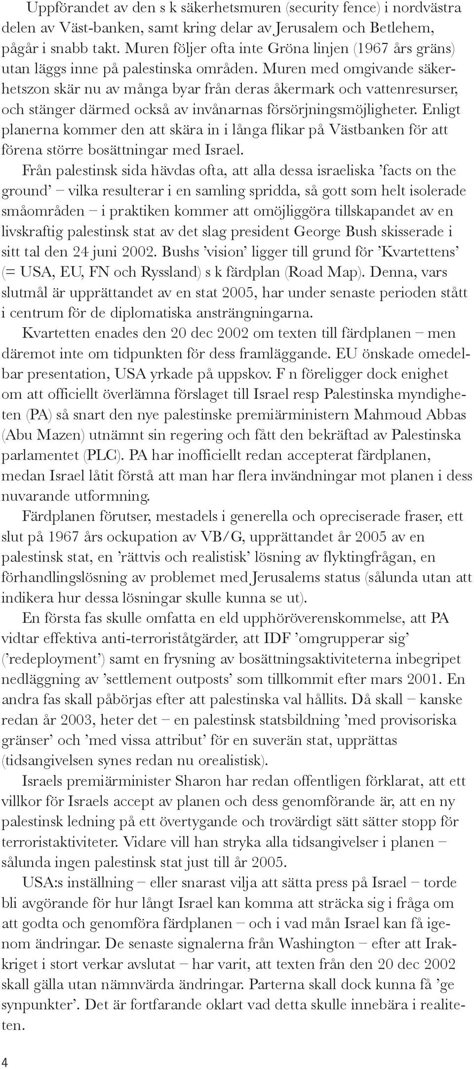 Muren med omgivande säkerhetszon skär nu av många byar från deras åkermark och vattenresurser, och stänger därmed också av invånarnas försörjningsmöjligheter.