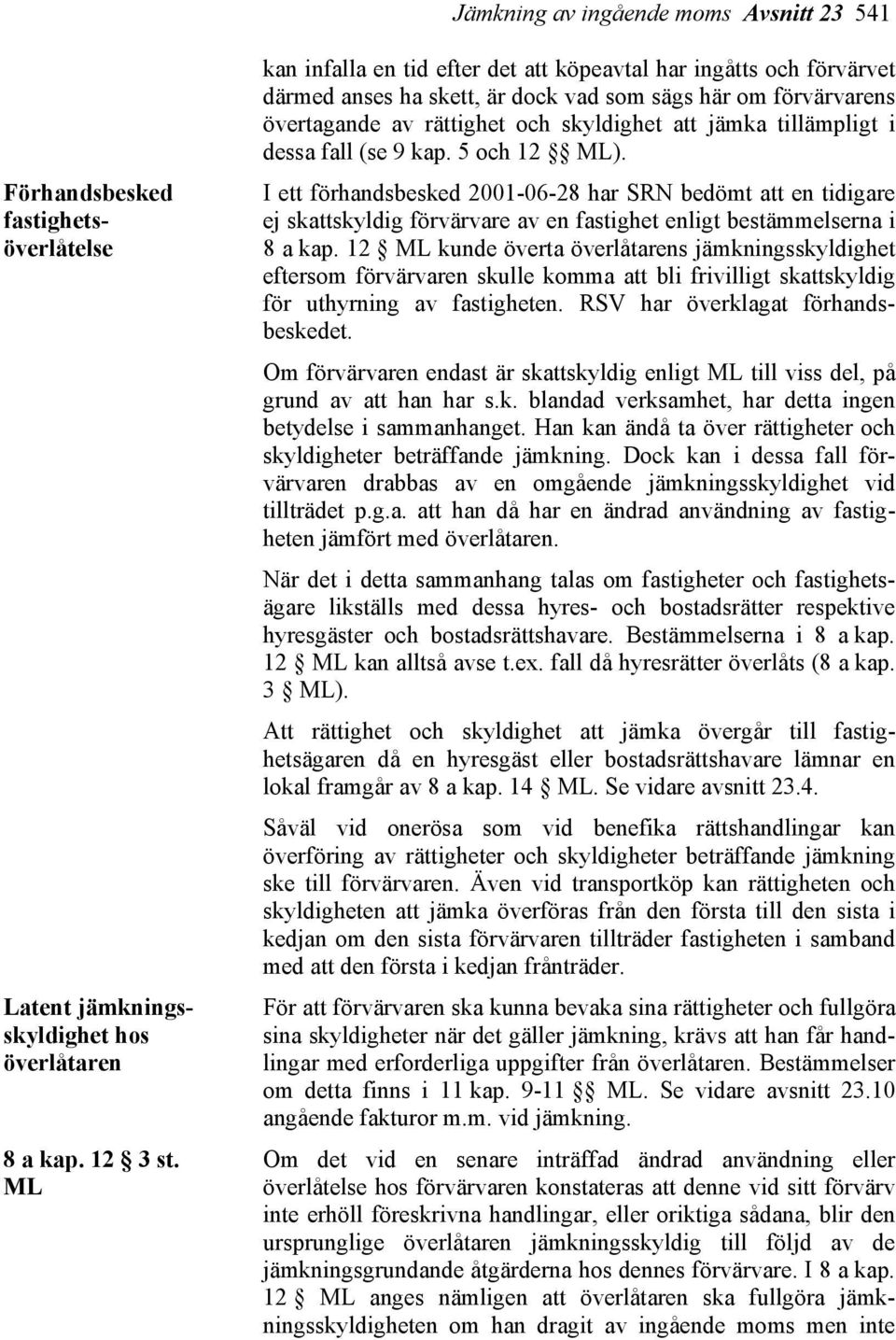 dessa fall (se 9 kap. 5 och 12 ML). I ett förhandsbesked 2001-06-28 har SRN bedömt att en tidigare ej skattskyldig förvärvare av en fastighet enligt bestämmelserna i 8 a kap.