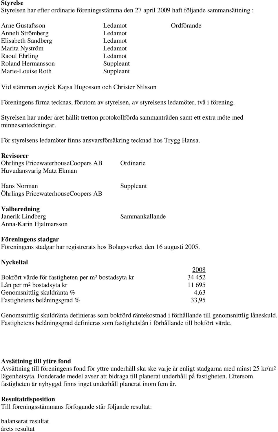 av styrelsens ledamöter, två i förening. Styrelsen har under året hållit tretton protokollförda sammanträden samt ett extra möte med minnesanteckningar.