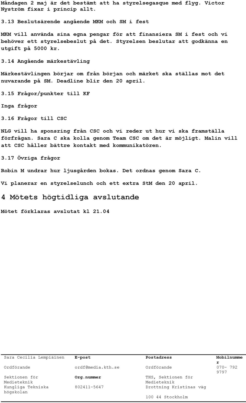 14 Angående mäkestävling Mäkestävlingen böja om fån böjan och mäket ska ställas mot det nuvaande på SM. Deadline bli den 20 apil. 3.15 Fågo/punkte till KF Inga fågo 3.