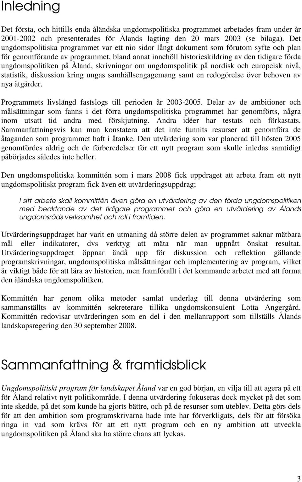 ungdomspolitiken på Åland, skrivningar om ungdomspolitik på nordisk och europeisk nivå, statistik, diskussion kring ungas samhällsengagemang samt en redogörelse över behoven av nya åtgärder.