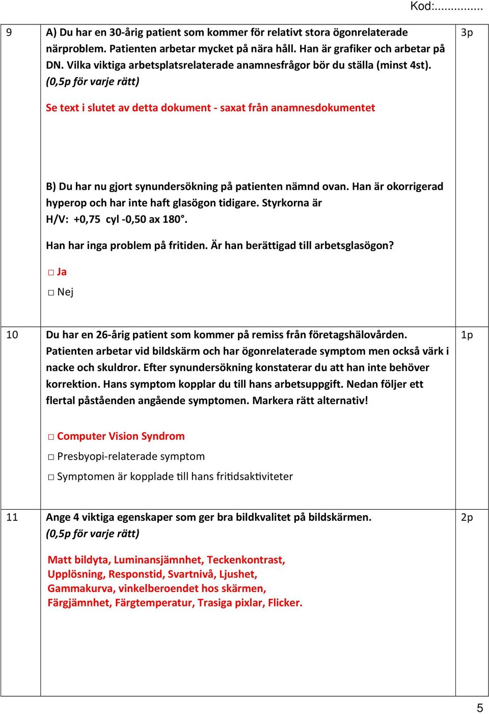 (0,5p för varje rätt) 3p Se text i slutet av detta dokument - saxat från anamnesdokumentet B) Du har nu gjort synundersökning på patienten nämnd ovan.