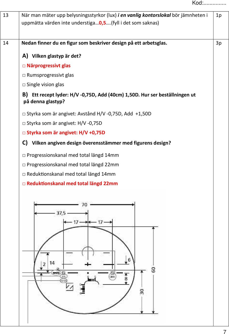 Närprogressivt glas Rumsprogressivt glas Single vision glas B) Ett recept lyder: H/V -0,75D, Add (40cm) 1,50D. Hur ser beställningen ut på denna glastyp?