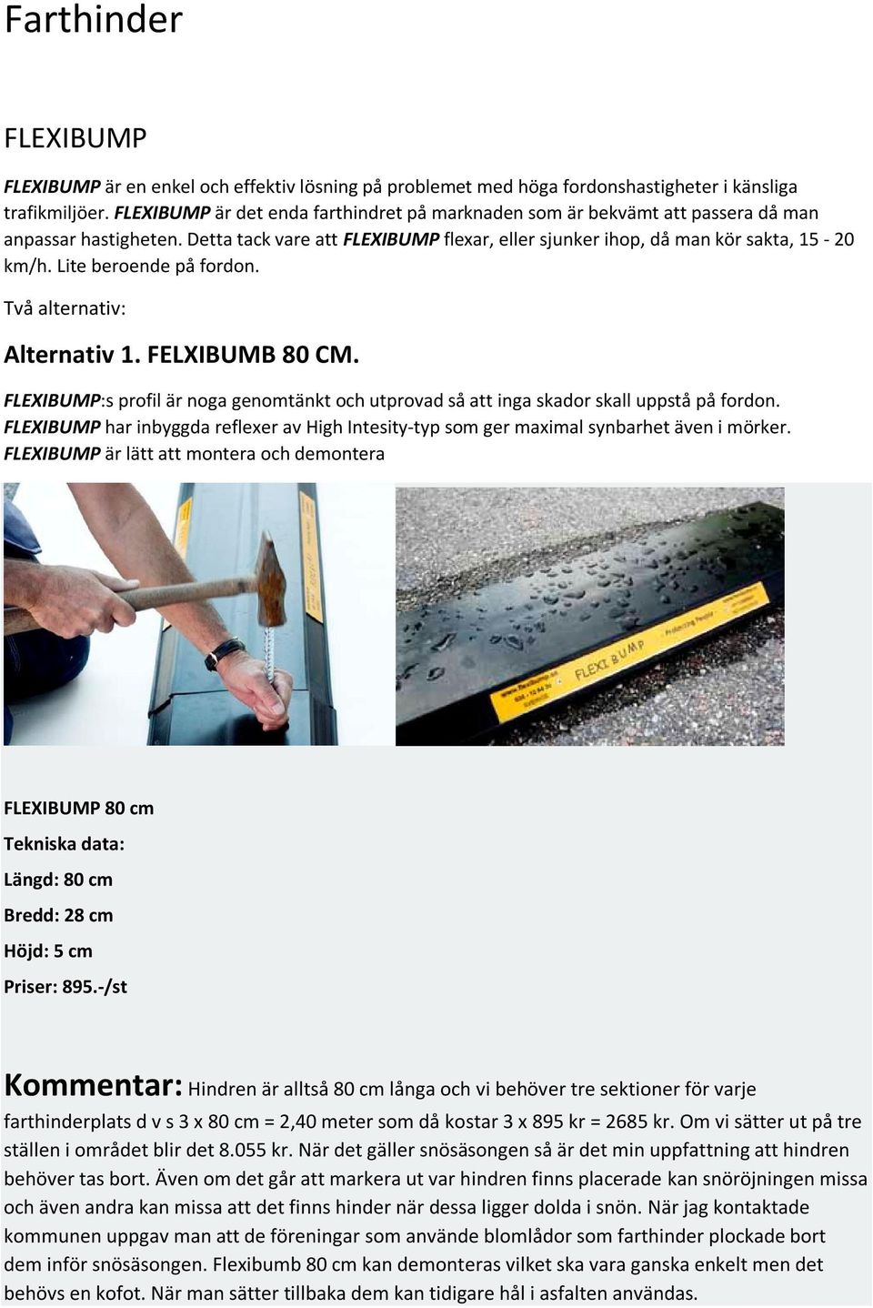 Lite beroende på fordon. Två alternativ: Alternativ 1. FELXIBUMB 80 CM. FLEXIBUMP:s profil är noga genomtänkt och utprovad så att inga skador skall uppstå på fordon.