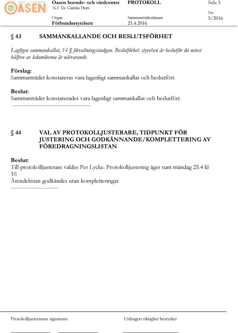 Förslag: Sammanträdet konstateras vara lagenligt sammankallat och beslutfört. Sammanträdet konstaterades vara lagenligt sammankallat och beslutfört.