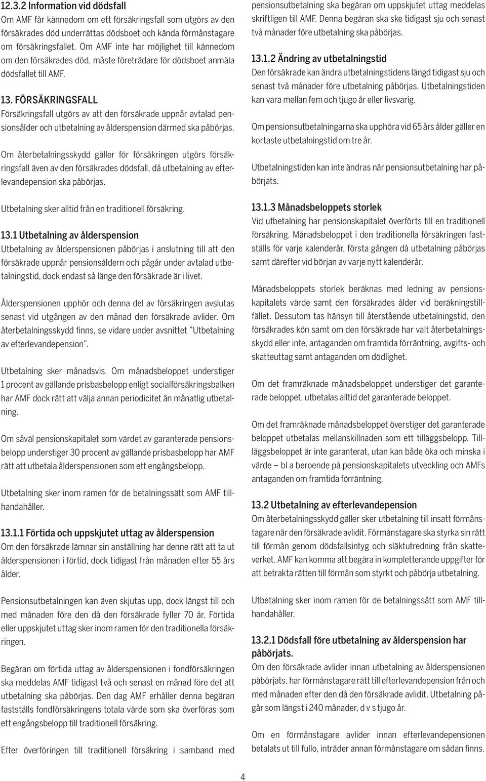 FÖRSÄKRINGSFALL Försäkringsfall utgörs av att den försäkrade uppnår avtalad pensionsålder och utbetalning av ålderspension därmed ska påbörjas.