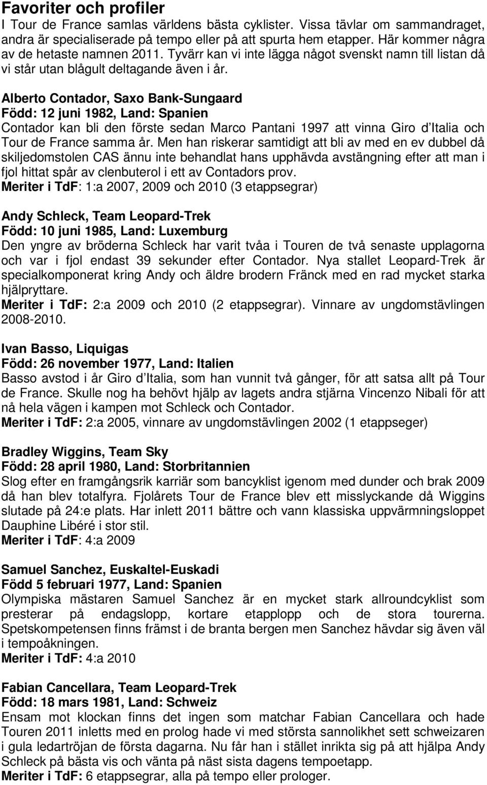 Alberto Contador, Saxo Bank-Sungaard Född: 12 juni 1982, Land: Spanien Contador kan bli den förste sedan Marco Pantani 1997 att vinna Giro d Italia och Tour de France samma år.