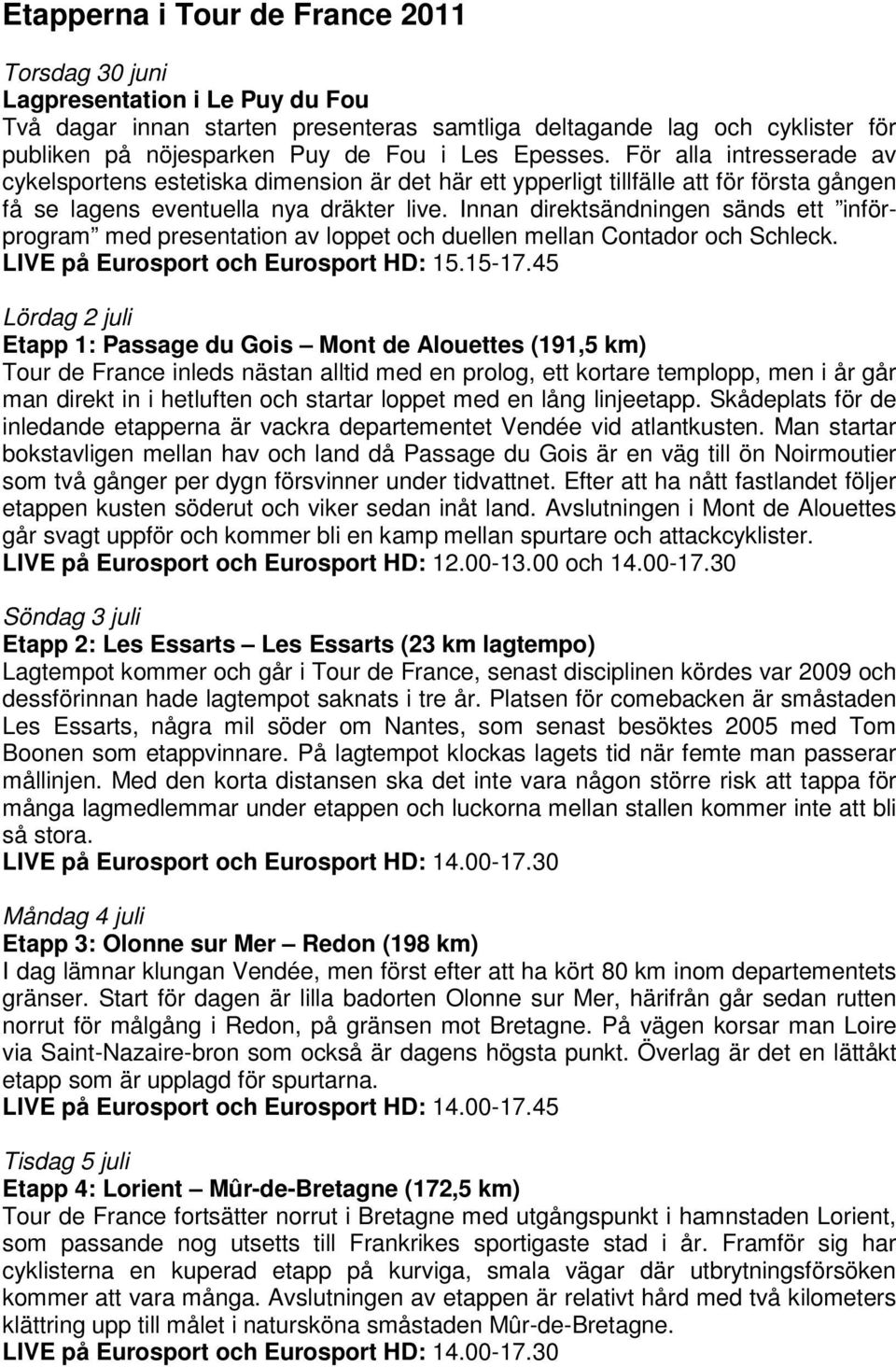 Innan direktsändningen sänds ett införprogram med presentation av loppet och duellen mellan Contador och Schleck. LIVE på Eurosport och Eurosport HD: 15.15-17.