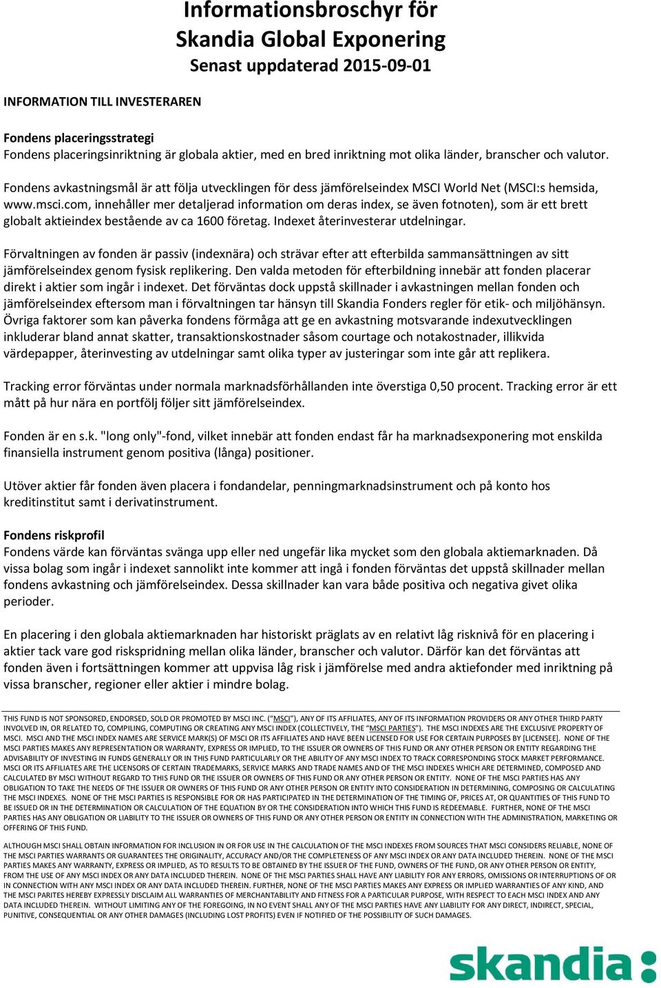 com, innehåller mer detaljerad information om deras index, se även fotnoten), som är ett brett globalt aktieindex bestående av ca 1600 företag. Indexet återinvesterar utdelningar.