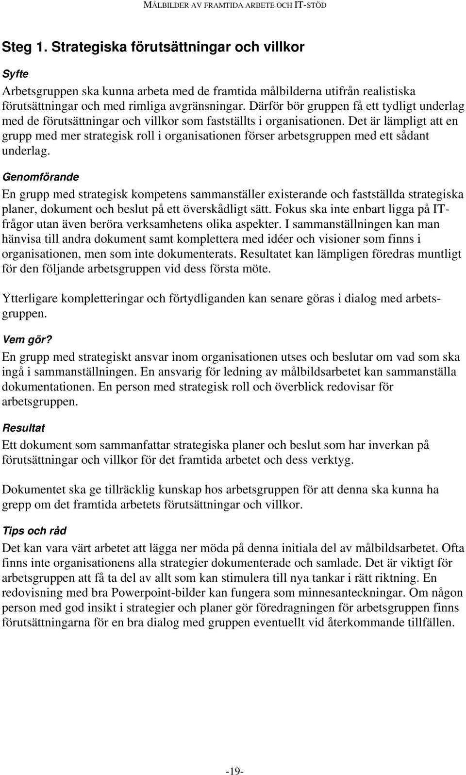 Det är lämpligt att en grupp med mer strategisk roll i organisationen förser arbetsgruppen med ett sådant underlag.