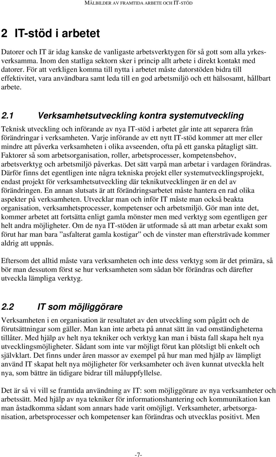 1 Verksamhetsutveckling kontra systemutveckling Teknisk utveckling och införande av nya IT-stöd i arbetet går inte att separera från förändringar i verksamheten.