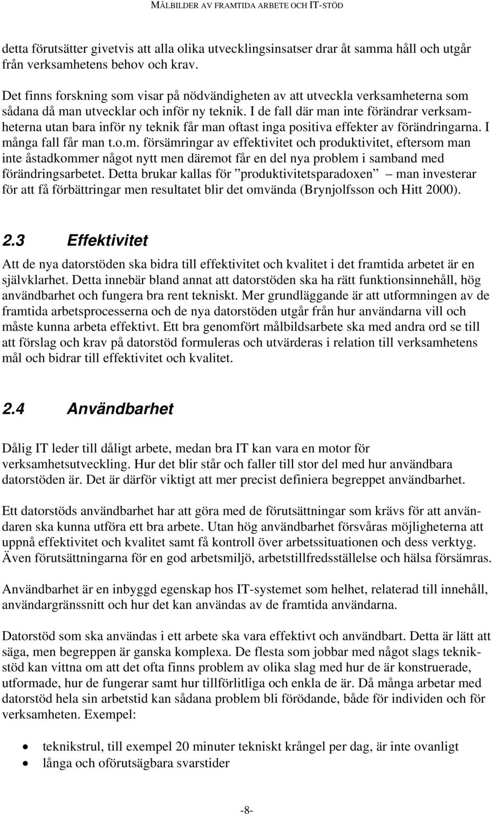 I de fall där man inte förändrar verksamheterna utan bara inför ny teknik får man oftast inga positiva effekter av förändringarna. I många fall får man t.o.m. försämringar av effektivitet och produktivitet, eftersom man inte åstadkommer något nytt men däremot får en del nya problem i samband med förändringsarbetet.