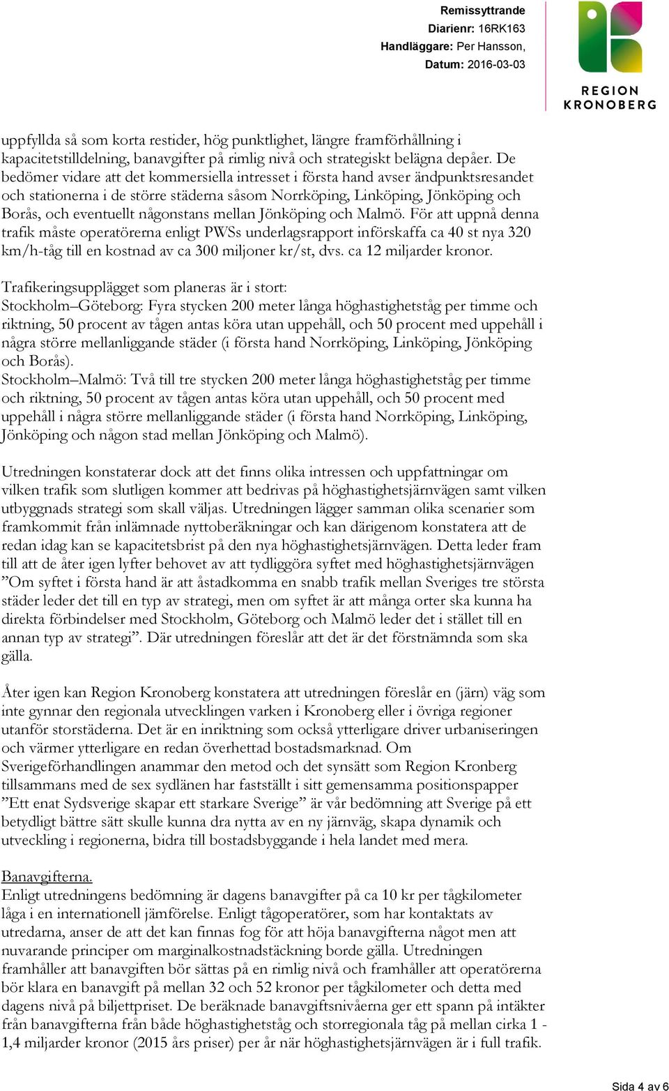 mellan Jönköping och Malmö. För att uppnå denna trafik måste operatörerna enligt PWSs underlagsrapport införskaffa ca 40 st nya 320 km/h-tåg till en kostnad av ca 300 miljoner kr/st, dvs.