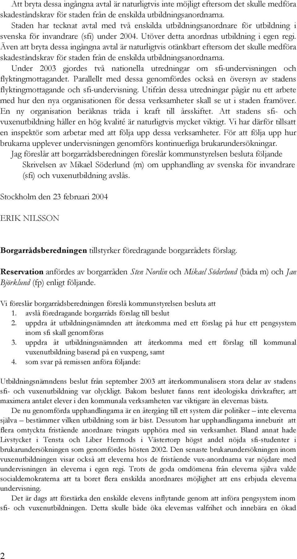 Även att bryta dessa ingångna avtal är naturligtvis otänkbart eftersom det skulle medföra skadeståndskrav för staden från de enskilda utbildningsanordnarna.