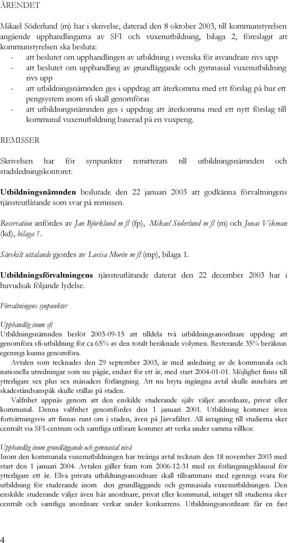 ges i uppdrag att återkomma med ett förslag på hur ett pengsystem inom sfi skall genomföras - att utbildningsnämnden ges i uppdrag att återkomma med ett nytt förslag till kommunal vuxenutbildning